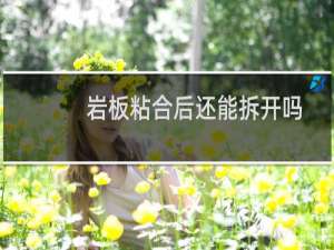 岩板粘合后还能拆开吗