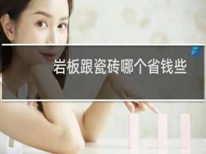 岩板跟瓷砖哪个省钱些