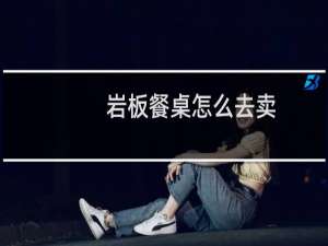 岩板餐桌怎么去卖