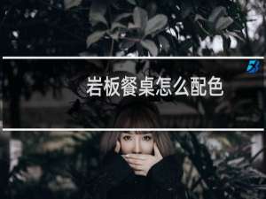岩板餐桌怎么配色