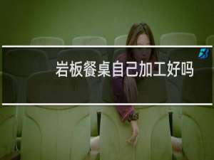 岩板餐桌自己加工好吗