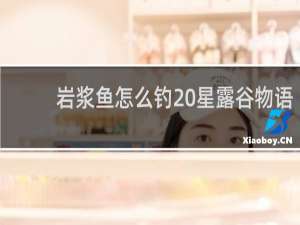 岩浆鱼怎么钓 星露谷物语