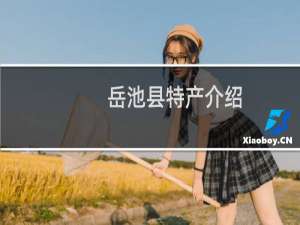 岳池县特产介绍（广安市岳池县特产大全）