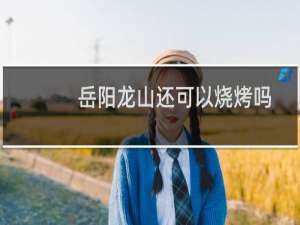 岳阳龙山还可以烧烤吗
