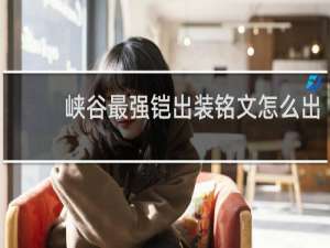 峡谷最强铠出装铭文怎么出