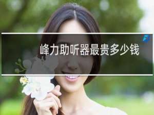 峰力助听器最贵多少钱