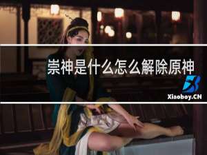 崇神是什么怎么解除原神