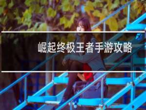 崛起终极王者手游攻略