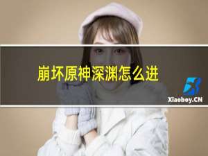 崩坏原神深渊怎么进