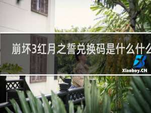 崩坏3红月之誓兑换码是什么什么梗