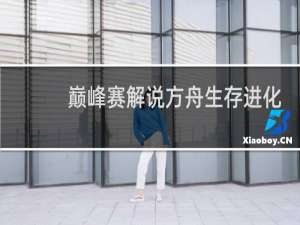 巅峰赛解说方舟生存进化