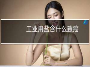 工业用盐含什么致癌