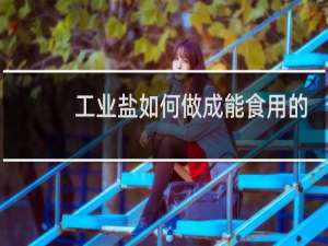 工业盐如何做成能食用的细盐