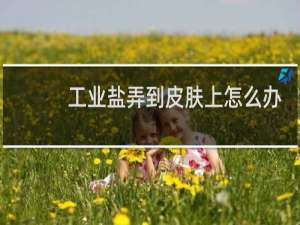 工业盐弄到皮肤上怎么办
