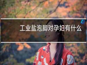 工业盐泡脚对孕妇有什么影响吗