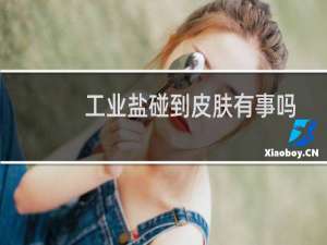 工业盐碰到皮肤有事吗