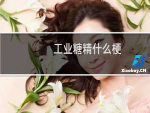 工业糖精什么梗？工业糖精是什么意思什么梗