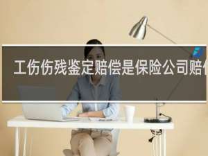 工伤伤残鉴定赔偿是保险公司赔付吗