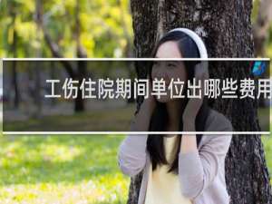 工伤住院期间单位出哪些费用