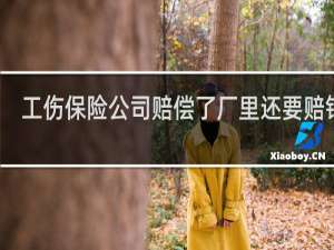 工伤保险公司赔偿了厂里还要赔钱吗