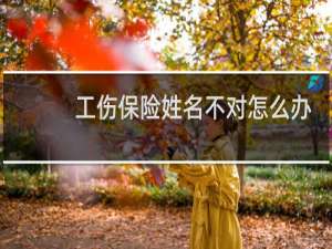 工伤保险姓名不对怎么办