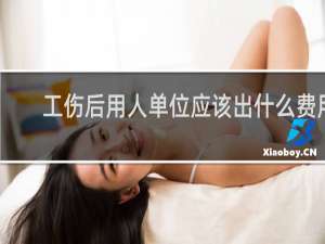 工伤后用人单位应该出什么费用