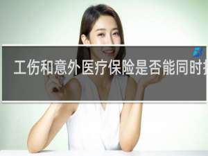 工伤和意外医疗保险是否能同时报销