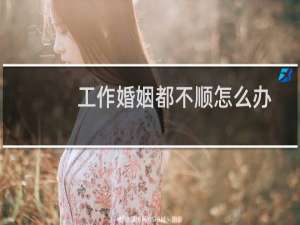 工作婚姻都不顺怎么办