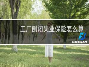 工厂倒闭失业保险怎么算