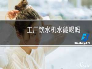 工厂饮水机水能喝吗