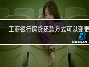 工商银行房贷还款方式可以变更吗