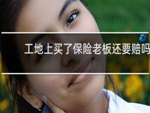 工地上买了保险老板还要赔吗