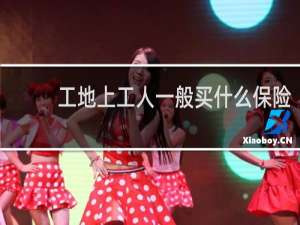 工地上工人一般买什么保险