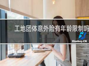 工地团体意外险有年龄限制吗