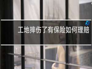 工地摔伤了有保险如何理赔