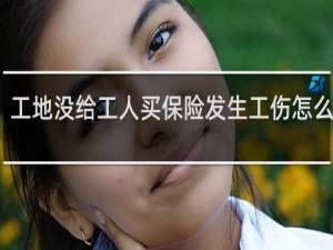 工地没给工人买保险发生工伤怎么处理
