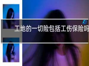 工地的一切险包括工伤保险吗