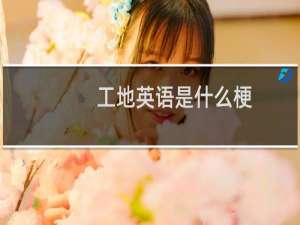 工地英语是什么梗，为什么叫工地英语什么梗
