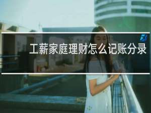 工薪家庭理财怎么记账分录