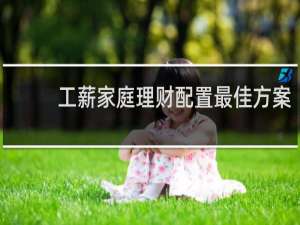 工薪家庭理财配置最佳方案