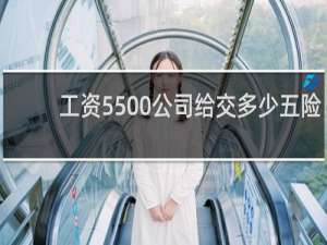 工资5500公司给交多少五险