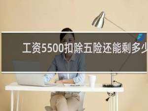 工资5500扣除五险还能剩多少