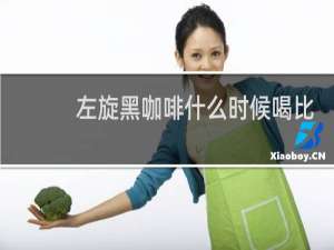 左旋黑咖啡什么时候喝比较好