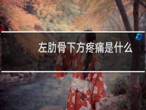 左肋骨下方疼痛是什么原因怎么办（左肋骨下方疼痛是什么原因）