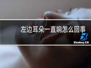 左边耳朵一直响怎么回事