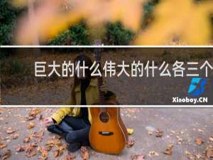 巨大的什么伟大的什么各三个