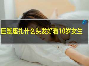 巨蟹座扎什么头发好看10岁女生