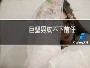 巨蟹男放不下前任