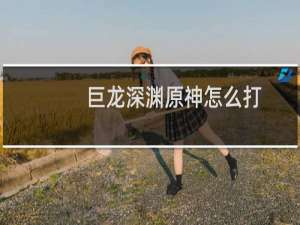 巨龙深渊原神怎么打