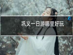 巩义一日游哪里好玩